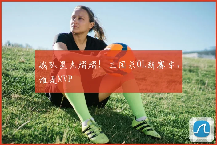战队星光熠熠！三国杀OL新赛季，谁是MVP