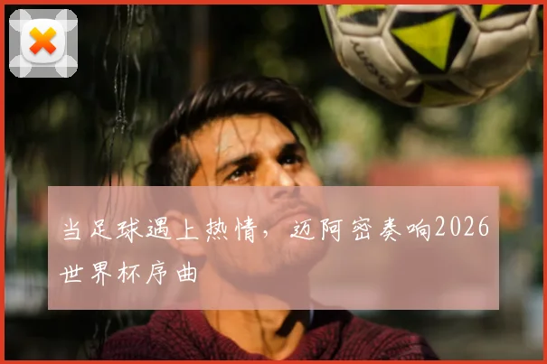 当足球遇上热情，迈阿密奏响2026世界杯序曲