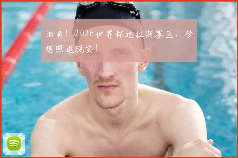 泪奔！2026世界杯达拉斯赛区，梦想照进现实！