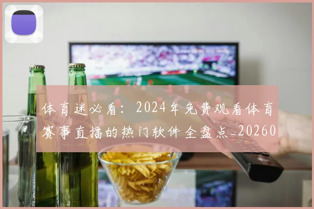 体育迷必看：2024年免费观看体育赛事直播的热门软件全盘点_20260521201905