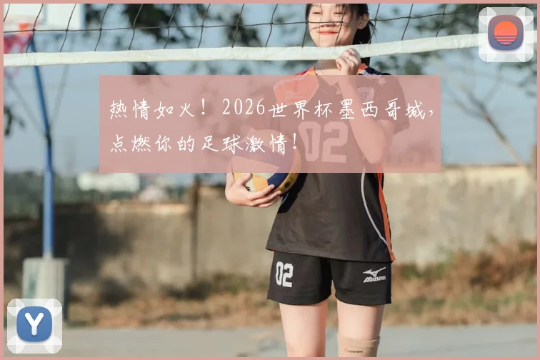热情如火！2026世界杯墨西哥城，点燃你的足球激情！