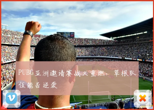 PUBG亚洲邀请赛战火重燃，草根队伍能否逆袭