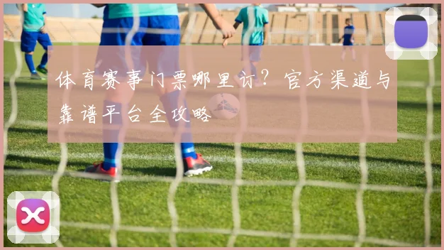 体育赛事门票哪里订？官方渠道与靠谱平台全攻略