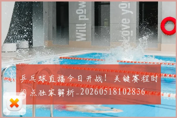 乒乓球直播今日开战！关键赛程时间点独家解析_20260518102836