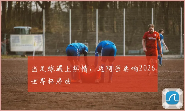 当足球遇上热情，迈阿密奏响2026世界杯序曲